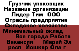 Грузчик-упаковщик › Название организации ­ Лидер Тим, ООО › Отрасль предприятия ­ Складское хозяйство › Минимальный оклад ­ 16 000 - Все города Работа » Вакансии   . Марий Эл респ.,Йошкар-Ола г.